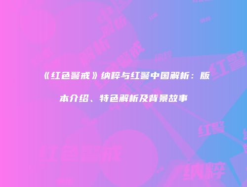 《红色警戒》纳粹与红警中国解析：版本介绍、特色解析及背景故事