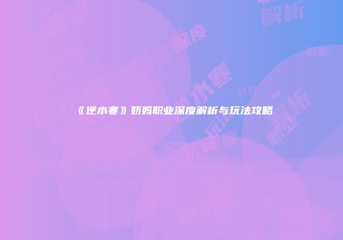 《逆水寒》奶妈职业深度解析与玩法攻略