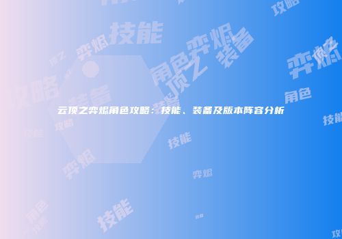 云顶之弈烬角色攻略：技能、装备及版本阵容分析
