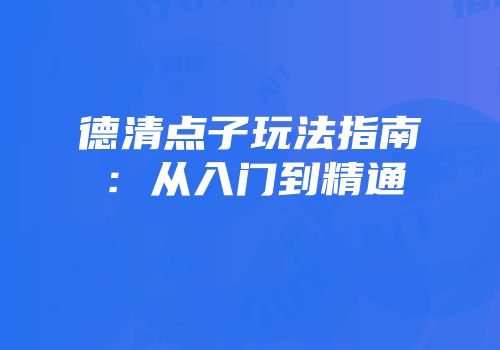德清点子玩法指南：从入门到精通