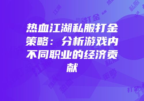 热血江湖私服打金策略:分析游戏内不同职业的经济贡献