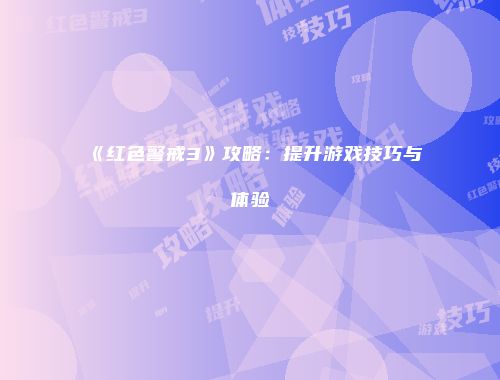 《红色警戒3》攻略：提升游戏技巧与体验