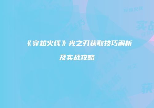 《穿越火线》光之刃获取技巧解析及实战攻略