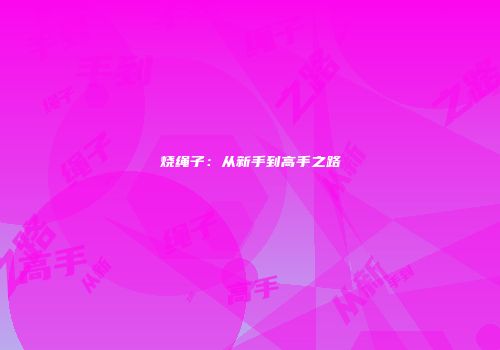 烧绳子：从新手到高手之路
