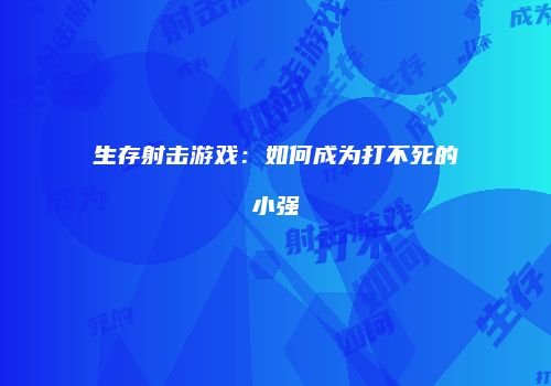 生存射击游戏：如何成为打不死的小强