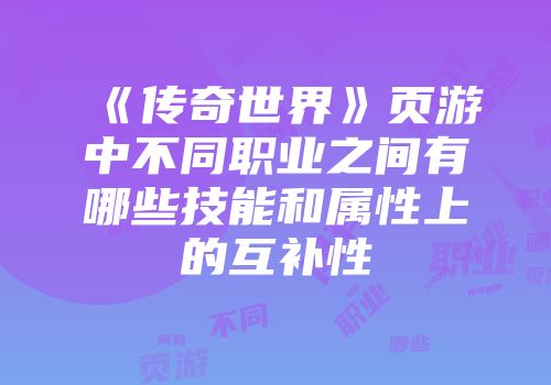 《传奇世界》页游中不同职业之间有哪些技能和属性上的互补性