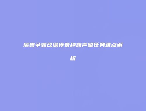 魔兽争霸改编传奇种族声望任务难点解析