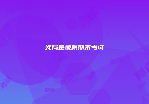 残局是象棋期末考试