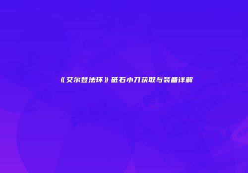 《艾尔登法环》砥石小刀获取与装备详解