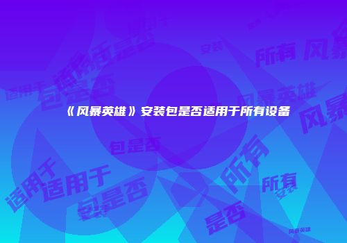 《风暴英雄》安装包是否适用于所有设备
