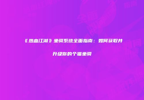 《热血江湖》坐骑系统全面指南：如何获取并升级你的个猫坐骑