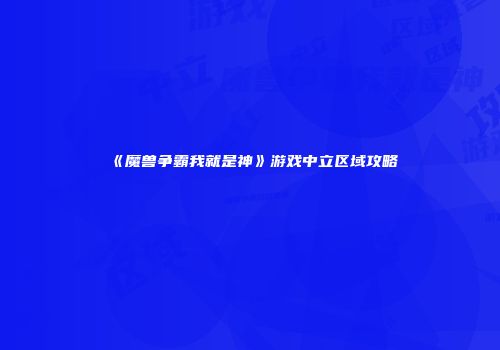 《魔兽争霸我就是神》游戏中立区域攻略