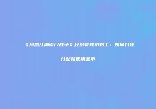 《热血江湖南门战争》经济管理小贴士：如何合理分配和使用金币