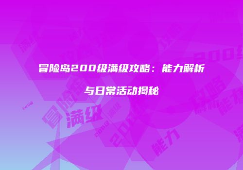冒险岛200级满级攻略：能力解析与日常活动揭秘
