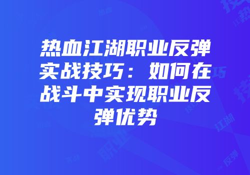 热血江湖职业反弹实战技巧：如何在战斗中实现职业反弹优势