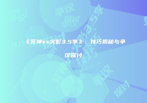 《死神vs火影3.5李》：技巧揭秘与争议探讨