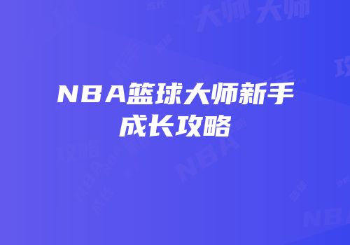 NBA篮球大师新手成长攻略