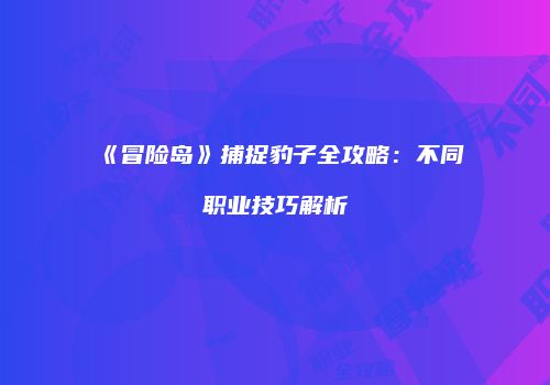 《冒险岛》捕捉豹子全攻略：不同职业技巧解析