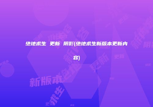 绝地求生 更新 阴影(绝地求生新版本更新内容)