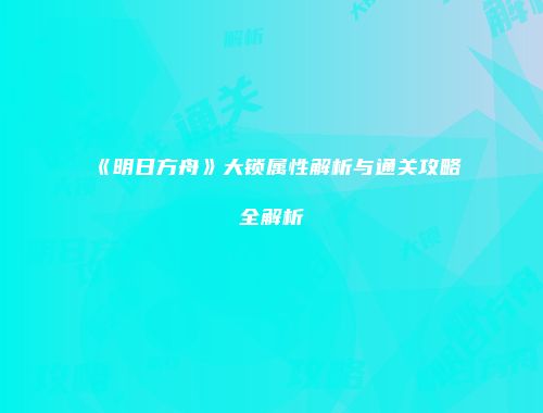 《明日方舟》大锁属性解析与通关攻略全解析