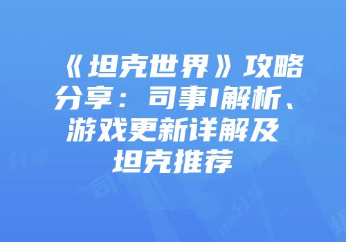 《坦克世界》攻略分享：司事I解析、游戏更新详解及坦克推荐