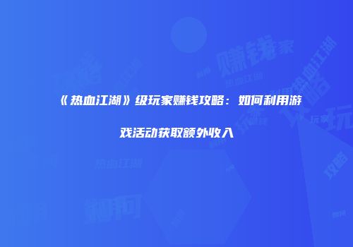 《热血江湖》级玩家赚钱攻略：如何利用游戏活动获取额外收入