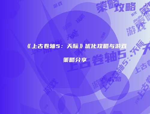 《上古卷轴5：天际》优化攻略与游戏策略分享
