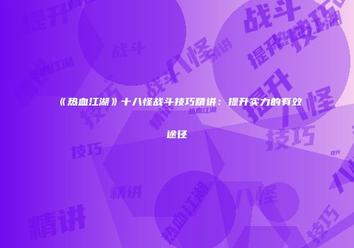 《热血江湖》十八怪战斗技巧精讲：提升实力的有效途径