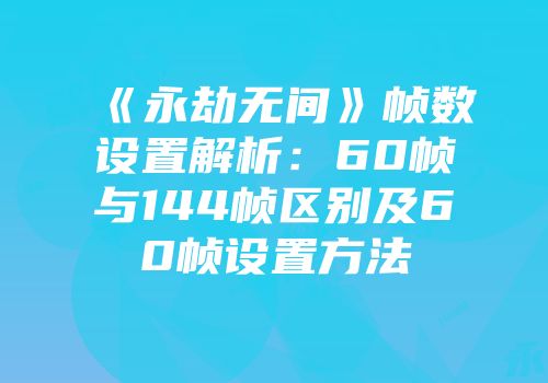 《永劫无间》帧数设置解析：60帧与144帧区别及60帧设置方法