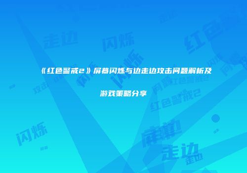 《红色警戒2》屏幕闪烁与边走边攻击问题解析及游戏策略分享