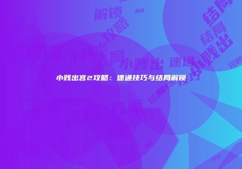 小贱出宫2攻略：速通技巧与结局解锁