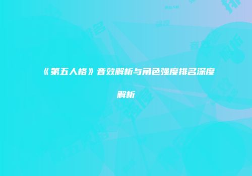 《第五人格》音效解析与角色强度排名深度解析