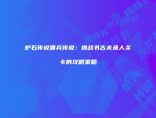 炉石传说佣兵传说：挑战书古夫鱼人关卡的攻略策略