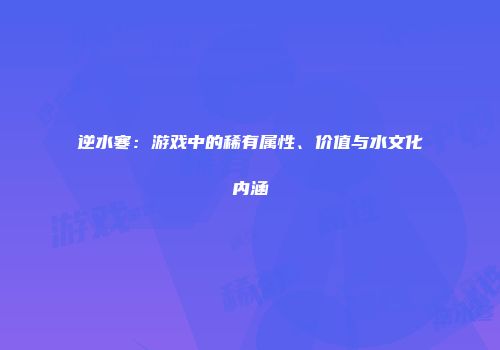 逆水寒：游戏中的稀有属性、价值与水文化内涵