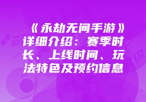 《永劫无间手游》详细介绍：赛季时长、上线时间、玩法特色及预约信息