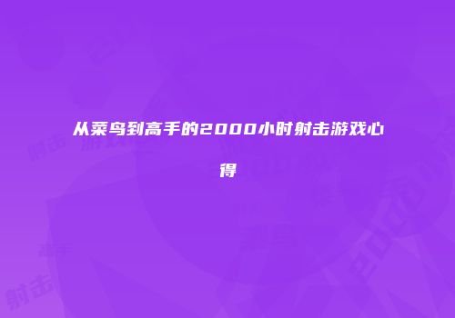 从菜鸟到高手的2000小时射击游戏心得