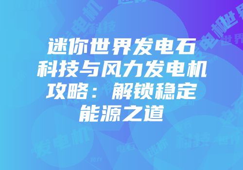 迷你世界发电石科技与风力发电机攻略：解锁稳定能源之道
