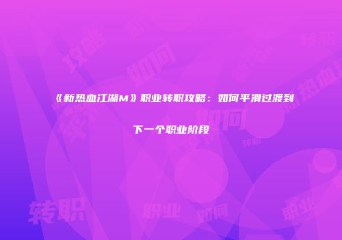 《新热血江湖M》职业转职攻略：如何平滑过渡到下一个职业阶段