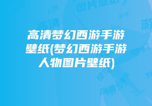 高清梦幻西游手游壁纸(梦幻西游手游人物图片壁纸)