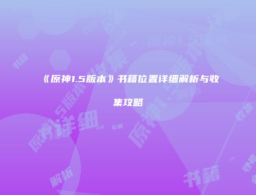《原神1.5版本》书籍位置详细解析与收集攻略