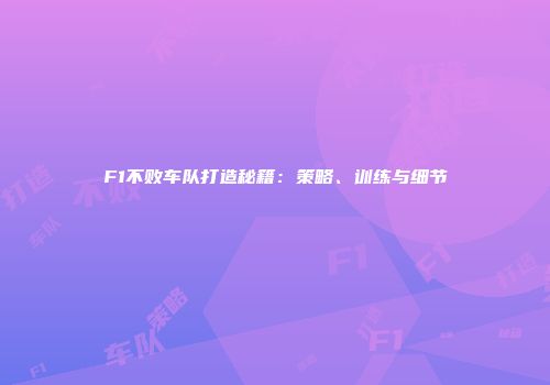 F1不败车队打造秘籍：策略、训练与细节