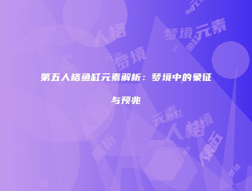 第五人格鱼缸元素解析：梦境中的象征与预兆