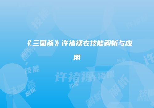 《三国杀》许褚裸衣技能解析与应用
