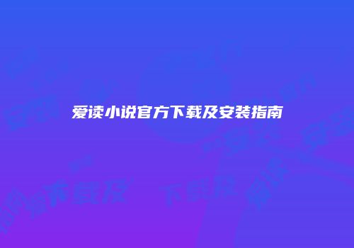 爱读小说官方下载及安装指南