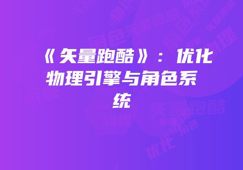 《矢量跑酷》：优化物理引擎与角色系统