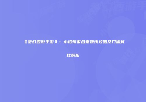 《梦幻西游手游》：小资玩家合宠赚钱攻略及门派对比解析