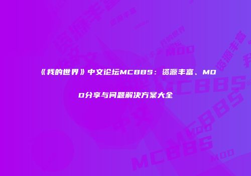 《我的世界》中文论坛MCBBS：资源丰富、MOD分享与问题解决方案大全