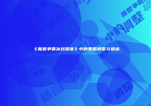 《魔兽争霸冰封国度》中的策略调整与适应
