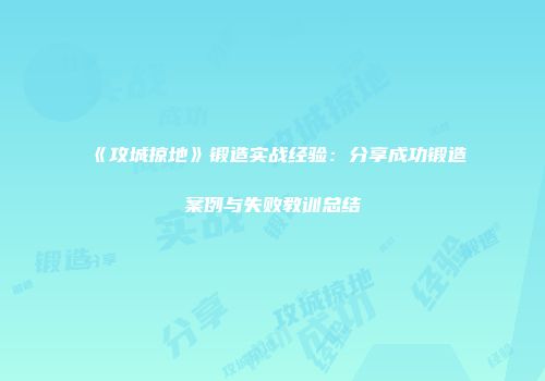 《攻城掠地》锻造实战经验：分享成功锻造案例与失败教训总结