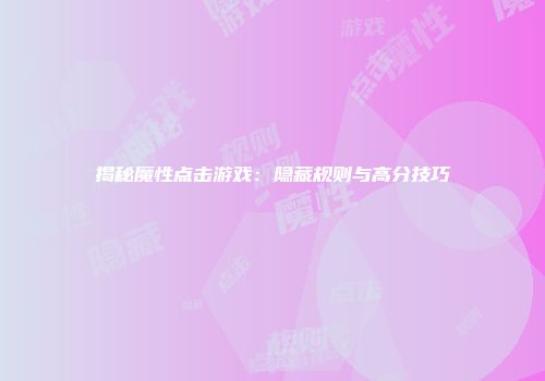 揭秘魔性点击游戏：隐藏规则与高分技巧